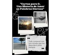 CARTAS PARA O. UNA HISTORIA DE AMOR EN PALABRAS ETERNAS: Todo comenzó con una mirada que me desordenó para siempre (POESIA Y CARTAS DE AMOR)