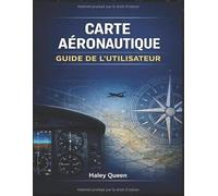 CARTE AÉRONAUTIQUE GUIDE DE L'UTILISATEUR: Guide complet d'interprétation et de navigation des cartes aéronautiques