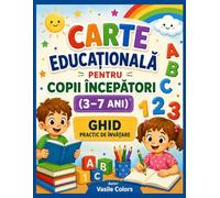 CARTE EDUCAȚIONALĂ PENTRU COPII ÎNCEPĂTORI (3-7 ANI): GHID PRACTIC DE ÎNVĂȚARE