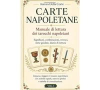CARTE NAPOLETANE Manuale completo di lettura dei tarocchi napoletani: Significati, combinazioni, rovesci, stese guidate, Croce Celtica e Tableau. ... esercizi pratici e tabelle di consultazione.