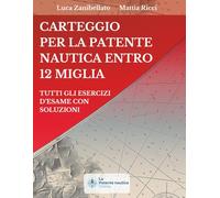 Carteggio per la patente nautica entro 12 miglia: Tutti gli esercizi d'esame con soluzioni
