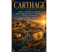 CARTHAGE: How a powerful empire rose through naval strength, trade networks, and strategic expansion (The King's History Library)