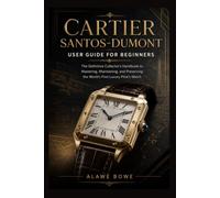Cartier Santos-Dumont User Guide for Beginners: The Definitive Collector’s Handbook to Mastering, Maintaining, and Preserving the World’s First Luxury Pilot's Watch
