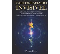Cartografia do Invisivel: Uma Viagem pela Natureza Multidimensional do Ser (Nova Trilogia - Pedro Elias)