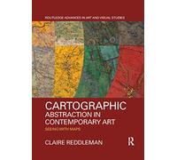 Cartographic Abstraction in Contemporary Art: Seeing with Maps (Routledge Advances in Art and Visual Studies)