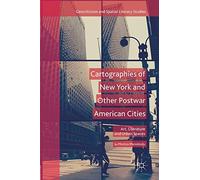 Cartographies of New York and Other Postwar American Cities: Art, Literature and Urban Spaces (Geocriticism and Spatial Literary Studies)