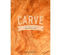 Carve: A Simple Guide to Whittling: a simple guide tot whittling