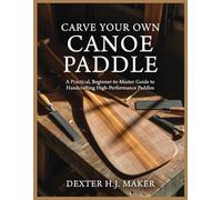 Carve Your Own Canoe Paddle: A Practical, Beginner-to-Master Guide to Handcrafting High-Performance Paddles
