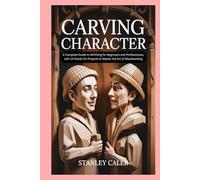 Carving Character in Whittling: A Complete Guide to Whittling for Beginners and Professionals, with 14 Hands-On Projects to Master the Art of Woodworking