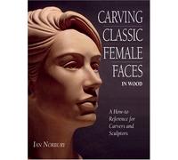 Carving Classic Female Faces in Wood: A How-To Reference for Carvers and Sculptors