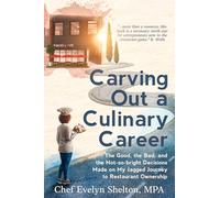 Carving Out a Culinary Career: The Good, the Bad, and the Not-so-bright Decisions Made on My Jagged Journey to Restaurant Ownership