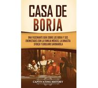 Casa de Borja: Una fascinante guía sobre los Borja y sus enemistades con la familia Médicis, la dinastía Sforza y Girolamo Savonarola