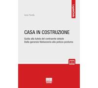 Casa in costruzione. Guida alla tutela del contraente debole. Dalla garanzia fideiussoria alla polizza postuma (Legale)