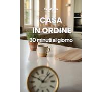 Casa in Ordine 30 Minuti al Giorno: Il sistema settimanale per tenere la casa in ordine senza stress (Manuali Smart | Casa)