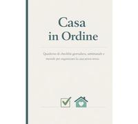 Casa in ordine: Quaderno di checklist giornaliera, settimanale e mensile per organizzare la casa senza stress