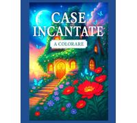 Casa Incantate libro da colorare: Un libro da colorare magico e rilassante con case da sogno, giardini incantati e scene fiabesche per adulti e bambini !