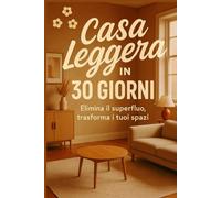 Casa leggera in 30 giorni: "Elimina il superfluo, trasforma i tuoi spazi, e ritrova libertà in ogni stanza (Casa felice in 30 giorni)