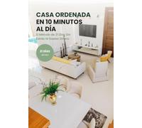 CASA ORDENADA EN 10 MINUTOS AL DIA: El Método de 21 Días Para Deshacerte del Caos Sin Agobiarte