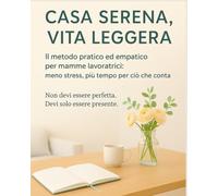 Casa Serena, Vita Leggera: Il metodo pratico ed empatico per Mamme lavoratrici: meno stress, più tempo per ciò che conta