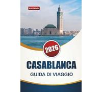 CASABLANCA GUIDA DI VIAGGIO 2026: Scopri le principali attrazioni, i monumenti storici, i luoghi costieri, la cucina locale ed esperienze culturali nella città più grande del Marocco