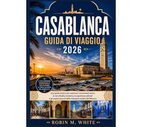 CASABLANCA GUIDA DI VIAGGIO 2026: Una guida pratica per esplorare i monumenti storici, la vita cittadina moderna, le esperienze culturali e gli angoli nascosti della metropoli costiera del Marocco