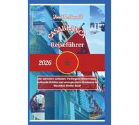 CASABLANCA REISEFÜHRER 2026: Der ultimative Leitfaden: Verborgene Geheimtipps, kulturelle Schätze und unvergessliche Erlebnisse in Marokkos Weißer Stadt