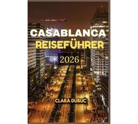 CASABLANCA REISEFÜHRER 2026: Entdecken Sie die Seele Marokkos durch den zeitlosen Charme von Casablanca -erkunden Sie die großen Moscheen, lebhaften ... Sie die lokale Küche, Kultur, Festivals und