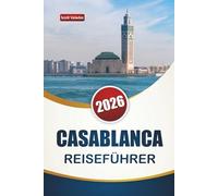 CASABLANCA REISEFÜHRER 2026: Entdecken Sie Top-Attraktionen, historische Sehenswürdigkeiten, Küstenziele, lokale Küche und kulturelle Erlebnisse in Marokkos größter Stadt