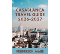CASABLANCA TRAVEL GUIDE 2026-2027: Best Things to Do, Where to Stay, Food, Itineraries & Insider Tips for First-Time Visitors