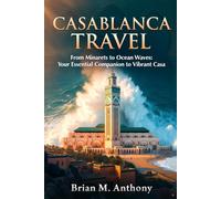 Casablanca Travel Guide 2026-2027: From Minarets to Ocean Waves: Your Essential Companion to Vibrant Casa
