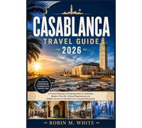 CASABLANCA TRAVEL GUIDE 2026: A Practical Manual to Exploring Historic Landmarks, Modern City Life, Cultural Experiences and Hidden Corners in the ... White's Ultimate Travel and Tourist Guides)