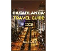 CASABLANCA TRAVEL GUIDE 2026: Discover the Soul of Morocco Through Casablanca’s Timeless Charm - Explore Its Grand Mosques, Vibrant Markets,Coastal ... Festivals, and Sustainable Adventures w