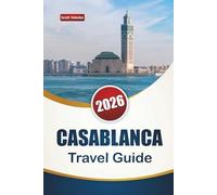 CASABLANCA TRAVEL GUIDE 2026: Discover Top Attractions, Historic Landmarks, Coastal Spots, Local Cuisine, and Cultural Experiences in Morocco’s Largest City