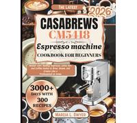 Casabrews CM5418 ESPRESSO MACHINE Cookbook for beginners: Master Café-Quality Espresso, Latte Art, and Coffee Hacks to Brew, Steam, and Create Like a Professional at Home