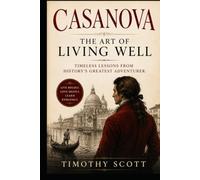 Casanova The Art of Living Well: Timeless Lessons from History's Greatest Adventurer