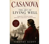 Casanova The Art of Living Well: Timeless Lessons from History's Greatest Adventurer