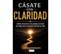 Casate con Claridad: Cómo Encontrar a la Pareja Correcta Sin Dejar Que la Presión Decida Tu Vida
