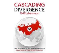 Cascading Divergence: 1941 Lebensraum (The Alternate History Continues - Invasion of the Soviet Union)