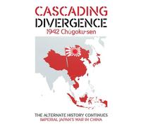 CASCADING DIVERGENCE: 1942 Chūgoku-sen - Imperial Japan's War in China (4th Story in a Saga of a World Transformed by the Untimely Loss of Winston Churchill)