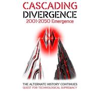CASCADING DIVERGENCE: 2001-2050 Emergence - Quest for Technological Supremacy (14th Story in a Saga of a World Transformed by the Untimely Loss of Winston Churchill)