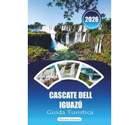 CASCATE DELL IGUAZÚ GUIDA TURISTICA 2026: "Manuale di avventura definitivo per cascate, sentieri nella giungla, tour della fauna selvatica ed esperienze transfrontaliere in Argentina e Brasile"