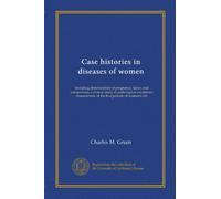 Case histories in diseases of women: including abnormalities of pregnancy, labor, and puerperium; a clinical study of pathological conditions characteristic of the five periods of women's life