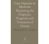Case Histories in Medicine: Illustrating the Diagnosis, Prognosis and Treatment of Disease
