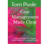 Case Management Made Clear: A Practical Guide for Effective, Ethical, and Client-Centered Practice