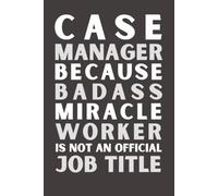 Case Manager Because Bad Ass Miracle Worker Isn’t an Official Job Title: Funny Case Manager Notebook | Appreciation Gift | 6x9 Lined Journal