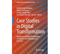 Case Studies in Digital Transformation: Integration of Digital Technologies to Enhance Asset Management Processes: 4 (Engineering Asset Management Review, 4)