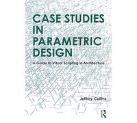 Case Studies in Parametric Design: A Guide to Visual Scripting in Architecture