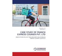 CASE STUDY OF FRANCH EXPRESS COURIER PVT. LTD: INNOVATIONS IN LAST-MILE DELIVERY SOLUTIONS IN URBAN COURIER LOGISTICS