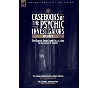 Casebooks of the Psychic Investigators Volume 1, Two Classic Short Story Collections of Hauntings and Hoaxes: The Adventures of John Bell, Ghost Exposer & The Casebook of Norton Vyse
