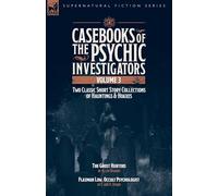Casebooks of the Psychic Investigators Volume 3, Two Classic Short Story Collections of Hauntings and Hoaxes: The Ghost Hunter & Flaxman Low, Occult Psychologist